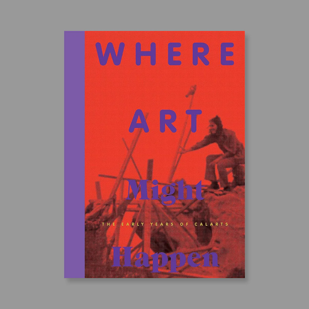 Where Art Might Happen: The Early Years of CalArts